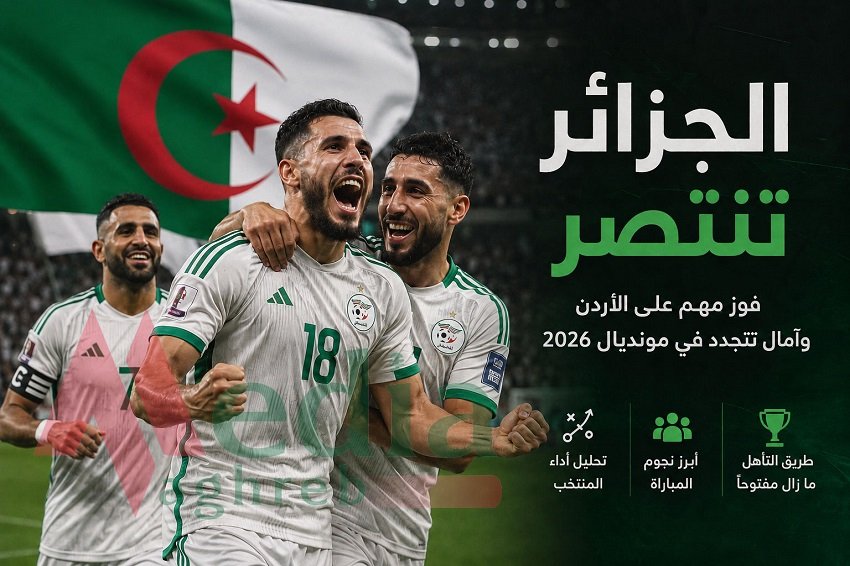c-7 فوز الجزائر على الأردن.. انتصار يتجاوز النقاط الثلاث ويعيد رسم ملامح الحلم المونديالي